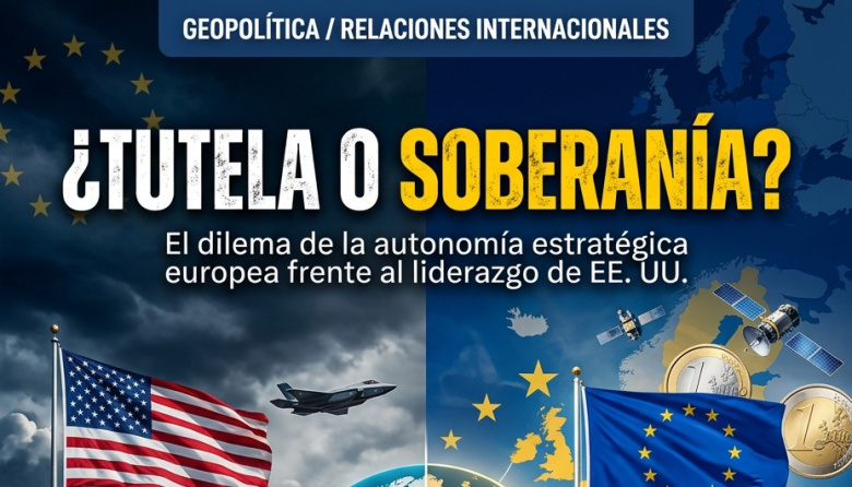 La encrucijada del Viejo Continente: entre la tutela de Washington y el imperativo de la autonomía estratégica europea