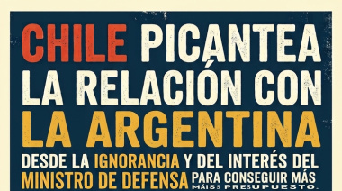 Chile "picantea" la relación con la Argentina: la ignorancia diplomática al servicio del presupuesto militar